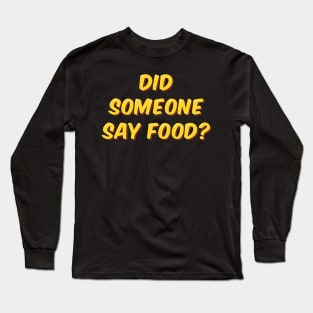 Did Someone Say Food? Long Sleeve T-Shirt